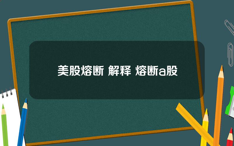 美股熔断 解释 熔断a股